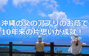 10年来の片思いを実らせることができたのはすべて沖縄の父の占いが当たったお陰！