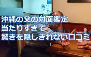 沖縄の父の対面鑑定の口コミ!まさかここまで当たるだなんて